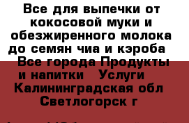 Все для выпечки от кокосовой муки и обезжиренного молока до семян чиа и кэроба. - Все города Продукты и напитки » Услуги   . Калининградская обл.,Светлогорск г.